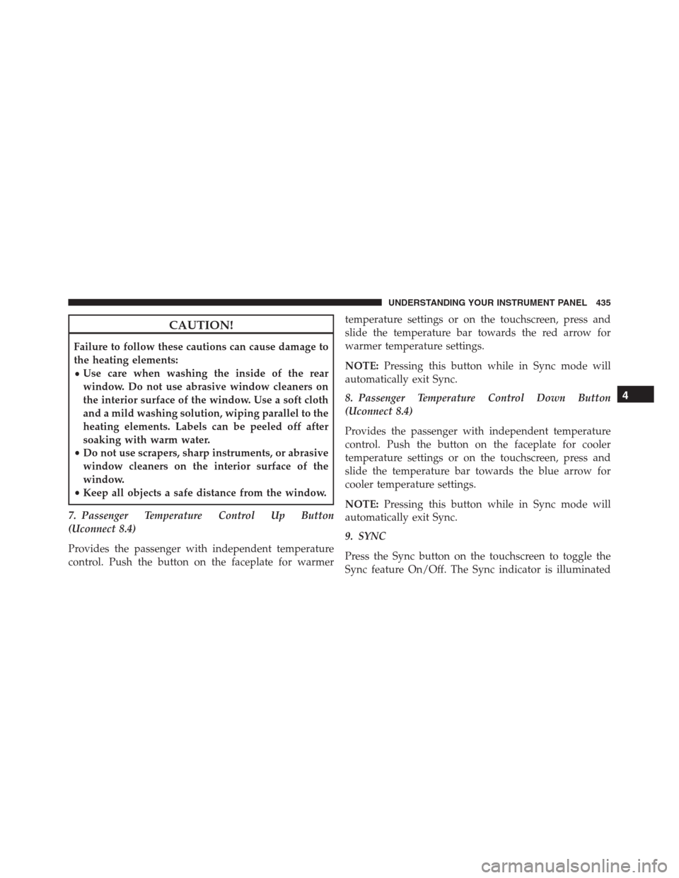Ram 1500 2016 Owners Manual CAUTION!
Failure to follow these cautions can cause damage to
the heating elements:
•Use care when washing the inside of the rear
window. Do not use abrasive window cleaners on
the interior surface Ram 1500 2016 Owners Manual CAUTION!
Failure to follow these cautions can cause damage to
the heating elements:
•Use care when washing the inside of the rear
window. Do not use abrasive window cleaners on
the interior surface