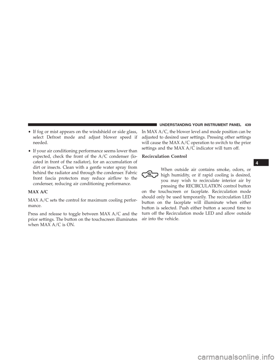 Ram 1500 2016 Owners Manual •If fog or mist appears on the windshield or side glass,
select Defrost mode and adjust blower speed if
needed.
•If your air conditioning performance seems lower than
expected, check the front of Ram 1500 2016 Owners Manual •If fog or mist appears on the windshield or side glass,
select Defrost mode and adjust blower speed if
needed.
•If your air conditioning performance seems lower than
expected, check the front of