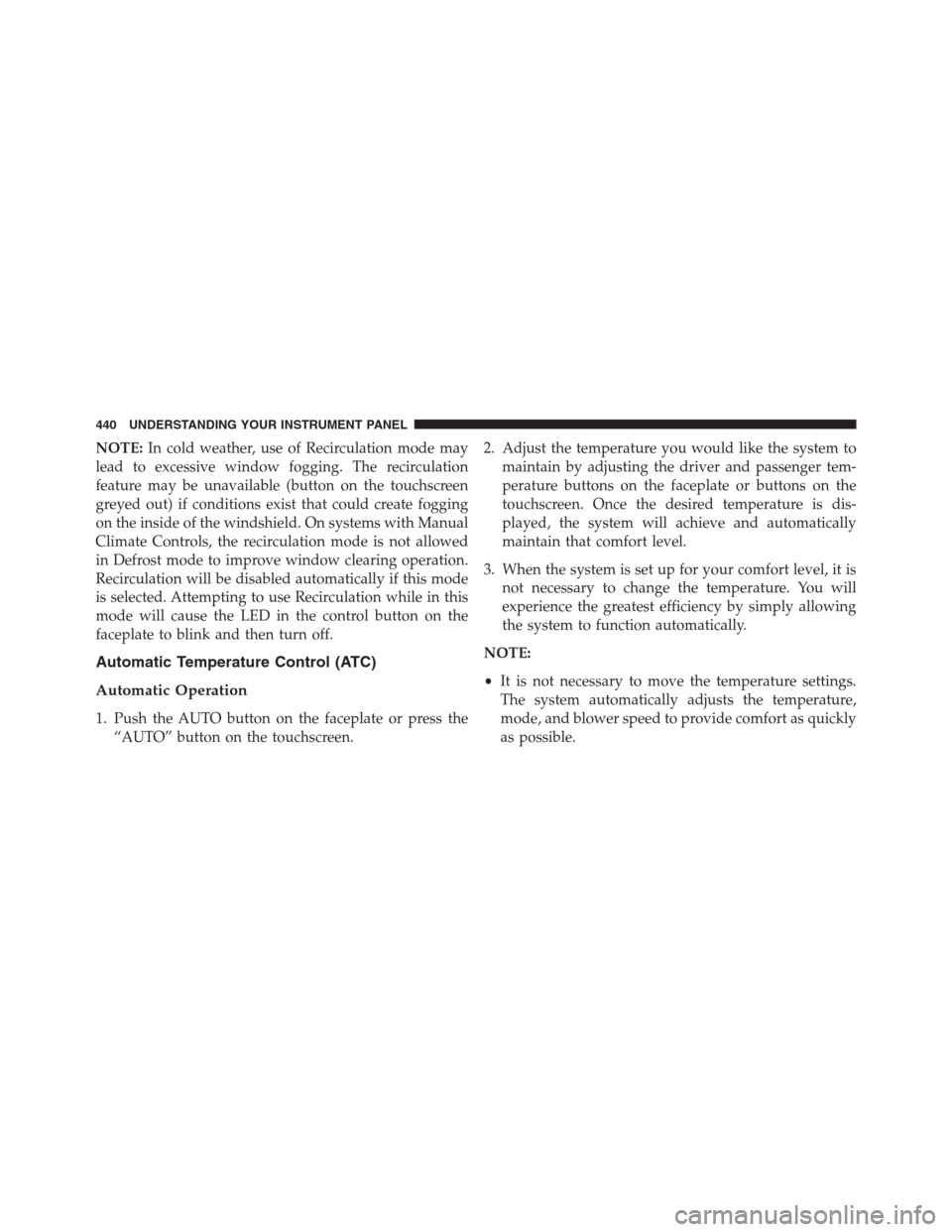 Ram 1500 2016 Owners Guide NOTE:In cold weather, use of Recirculation mode may
lead to excessive window fogging. The recirculation
feature may be unavailable (button on the touchscreen
greyed out) if conditions exist that could Ram 1500 2016 Owners Guide NOTE:In cold weather, use of Recirculation mode may
lead to excessive window fogging. The recirculation
feature may be unavailable (button on the touchscreen
greyed out) if conditions exist that could