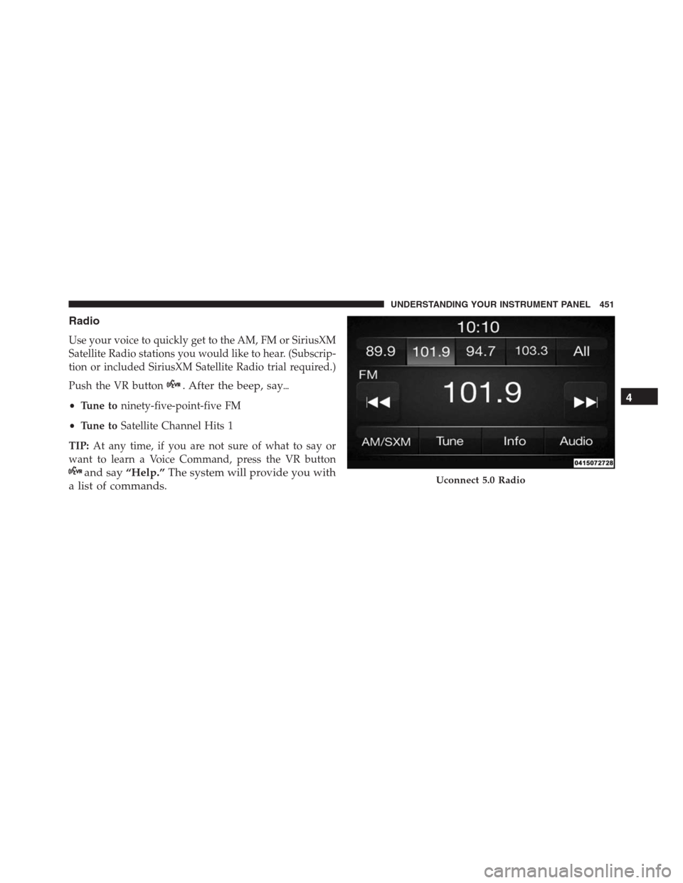 Ram 1500 2016  Owners Manual Radio
Use your voice to quickly get to the AM, FM or SiriusXM
Satellite Radio stations you would like to hear. (Subscrip-
tion or included SiriusXM Satellite Radio trial required.)
Push the VR button
