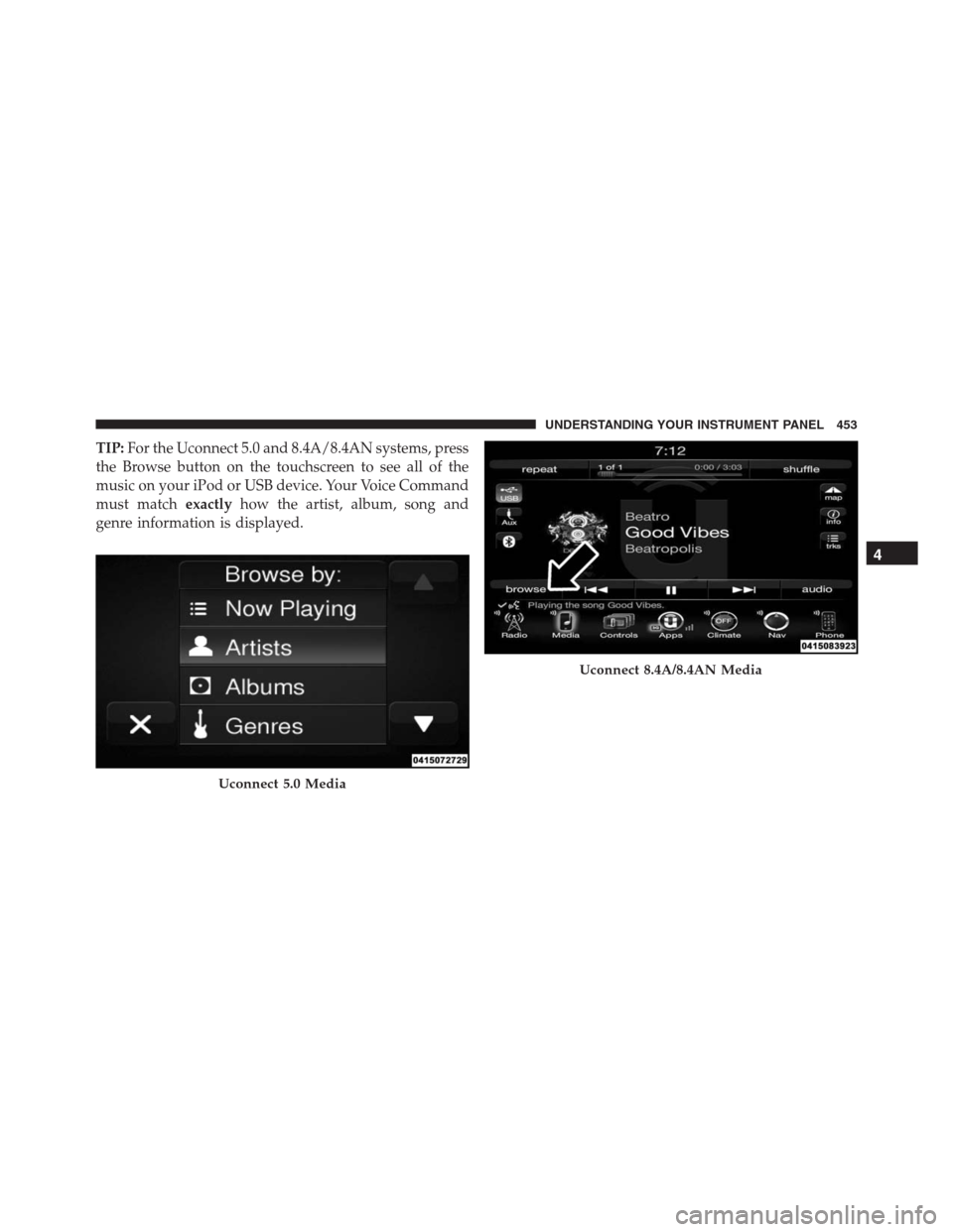 Ram 1500 2016  Owners Manual TIP:For the Uconnect 5.0 and 8.4A/8.4AN systems, press
the Browse button on the touchscreen to see all of the
music on your iPod or USB device. Your Voice Command
must matchexactlyhow the artist, albu