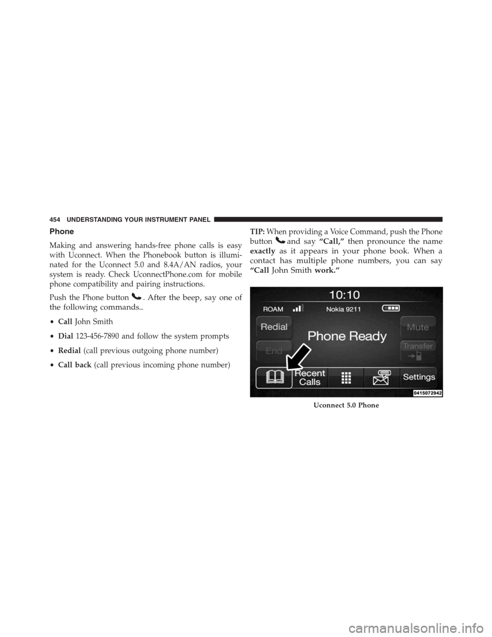 Ram 1500 2016  Owners Manual Phone
Making and answering hands-free phone calls is easy
with Uconnect. When the Phonebook button is illumi-
nated for the Uconnect 5.0 and 8.4A/AN radios, your
system is ready. Check UconnectPhone.c