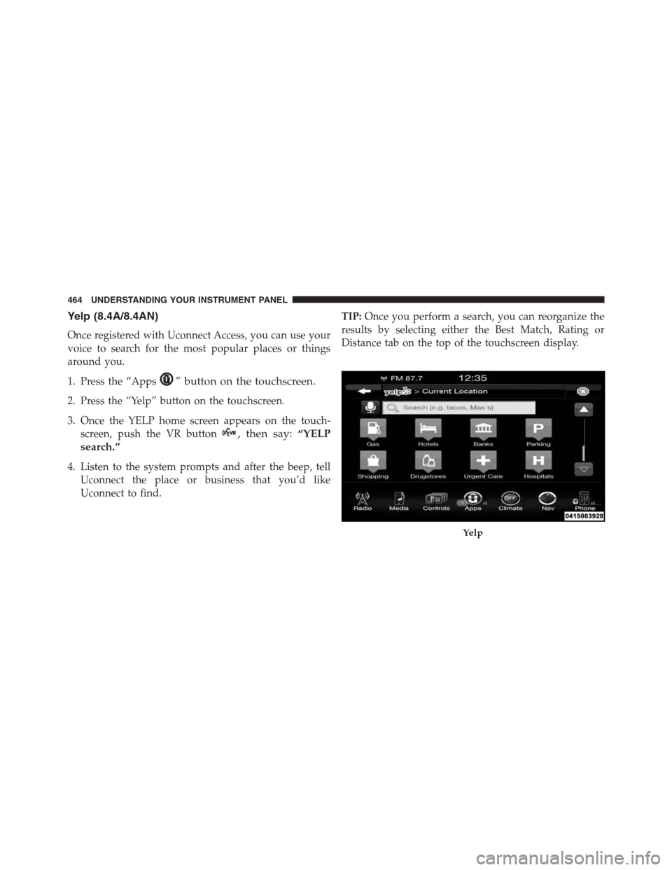 Ram 1500 2016 Owners Manual Yelp (8.4A/8.4AN)
Once registered with Uconnect Access, you can use your
voice to search for the most popular places or things
around you.
1. Press the “Apps
” button on the touchscreen.
2. Press Ram 1500 2016 Owners Manual Yelp (8.4A/8.4AN)
Once registered with Uconnect Access, you can use your
voice to search for the most popular places or things
around you.
1. Press the “Apps
” button on the touchscreen.
2. Press