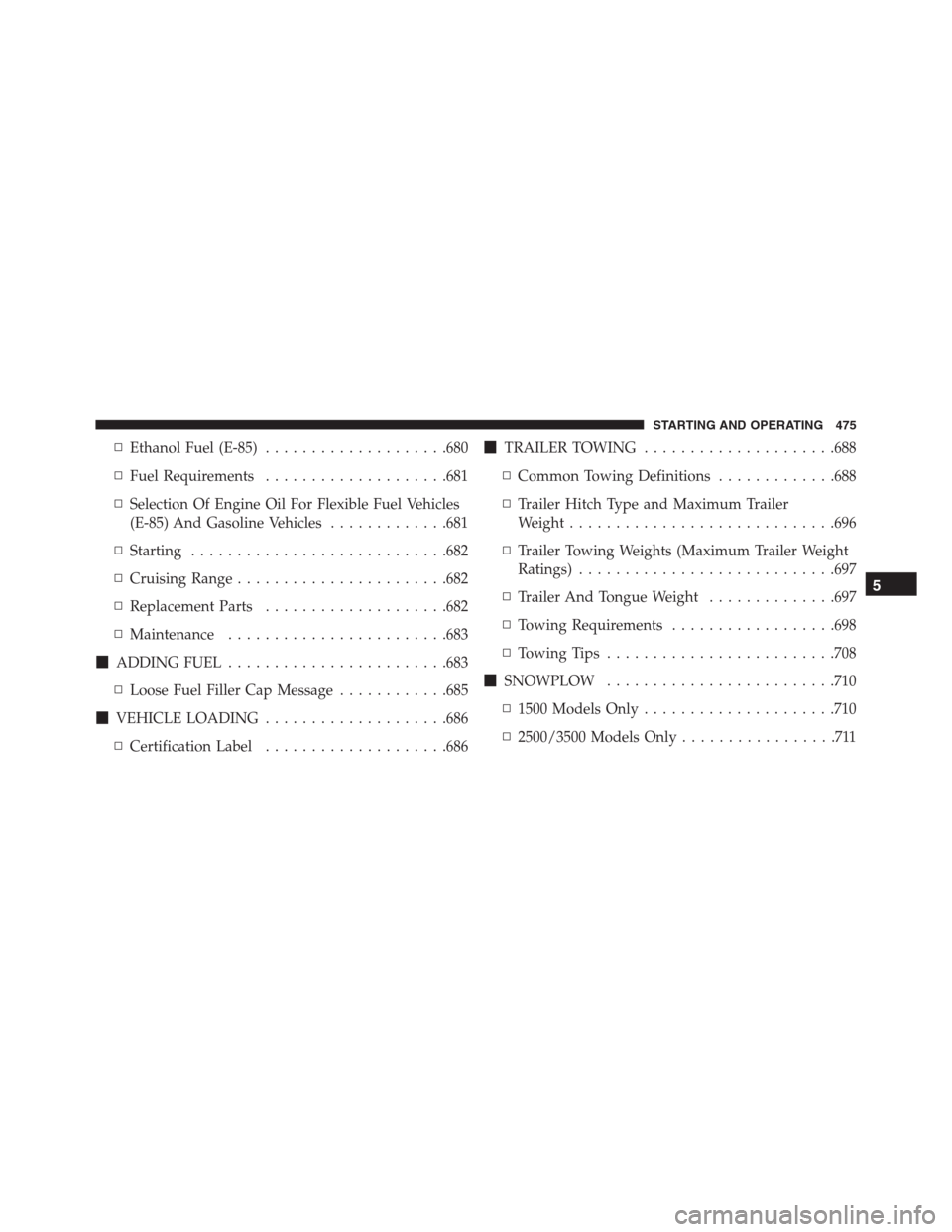 Ram 1500 2016  Owners Manual ▫Ethanol Fuel (E-85)....................680
▫Fuel Requirements....................681
▫Selection Of Engine Oil For Flexible Fuel Vehicles
(E-85) And Gasoline Vehicles.............681
▫Starting