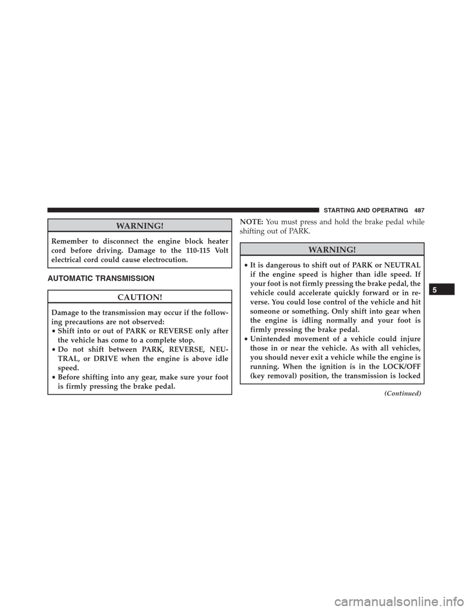 Ram 1500 2016 Owners Guide WARNING!
Remember to disconnect the engine block heater
cord before driving. Damage to the 110-115 Volt
electrical cord could cause electrocution.
AUTOMATIC TRANSMISSION
CAUTION!
Damage to the transmi