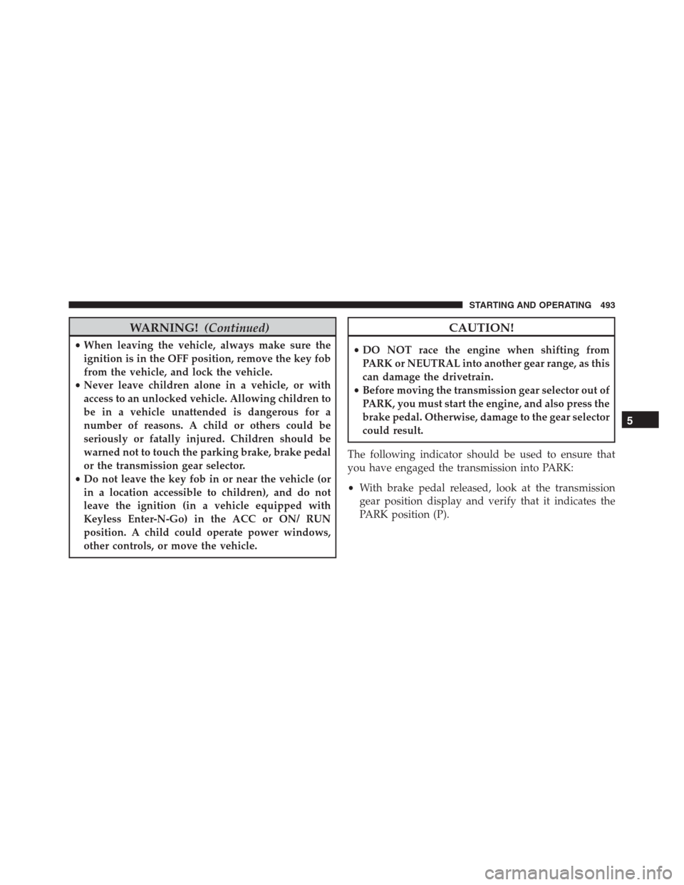 Ram 1500 2016 Owners Guide WARNING!(Continued)
•When leaving the vehicle, always make sure the
ignition is in the OFF position, remove the key fob
from the vehicle, and lock the vehicle.
•Never leave children alone in a veh Ram 1500 2016 Owners Guide WARNING!(Continued)
•When leaving the vehicle, always make sure the
ignition is in the OFF position, remove the key fob
from the vehicle, and lock the vehicle.
•Never leave children alone in a veh