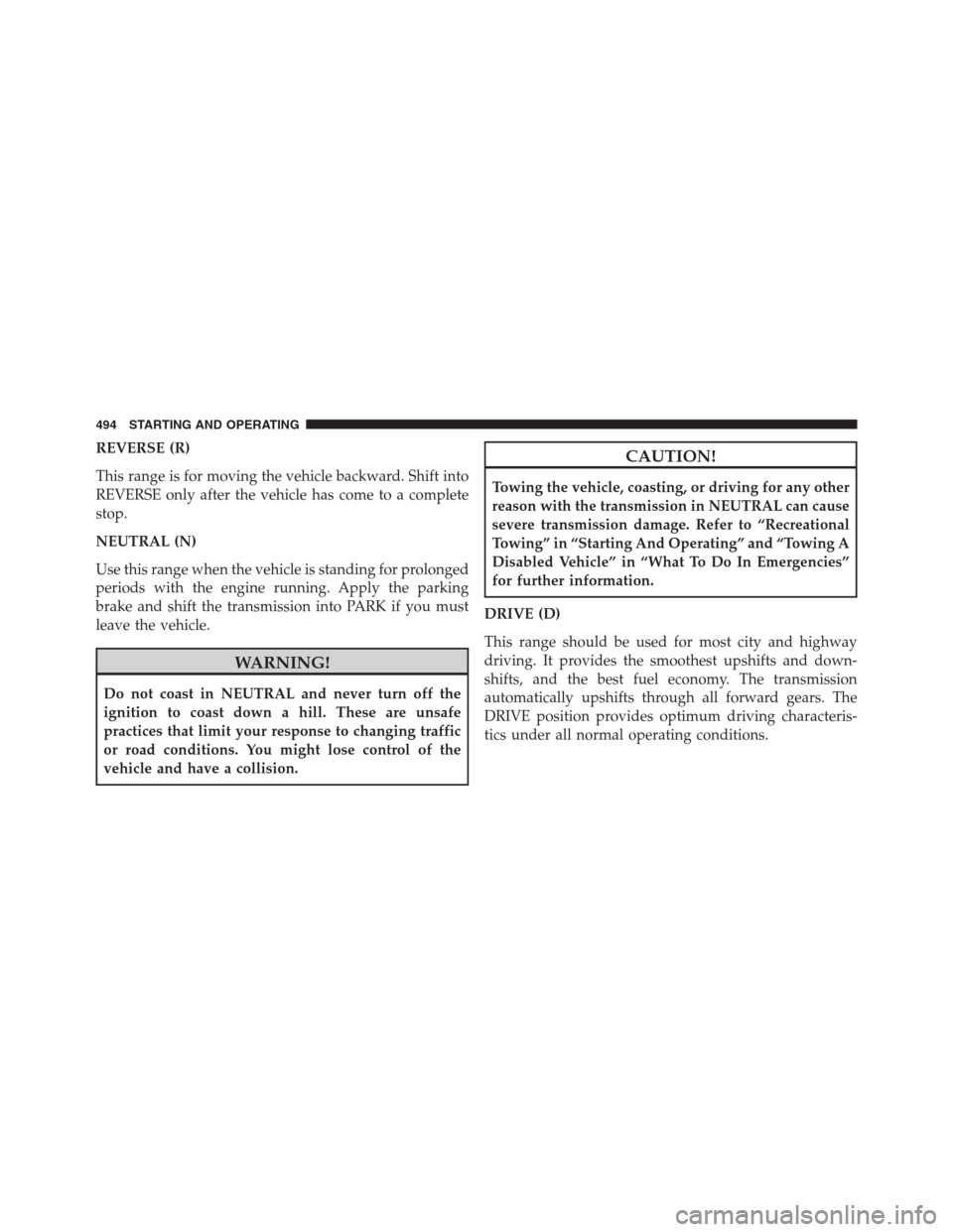 Ram 1500 2016 Owners Guide REVERSE (R)
This range is for moving the vehicle backward. Shift into
REVERSE only after the vehicle has come to a complete
stop.
NEUTRAL (N)
Use this range when the vehicle is standing for prolonged
