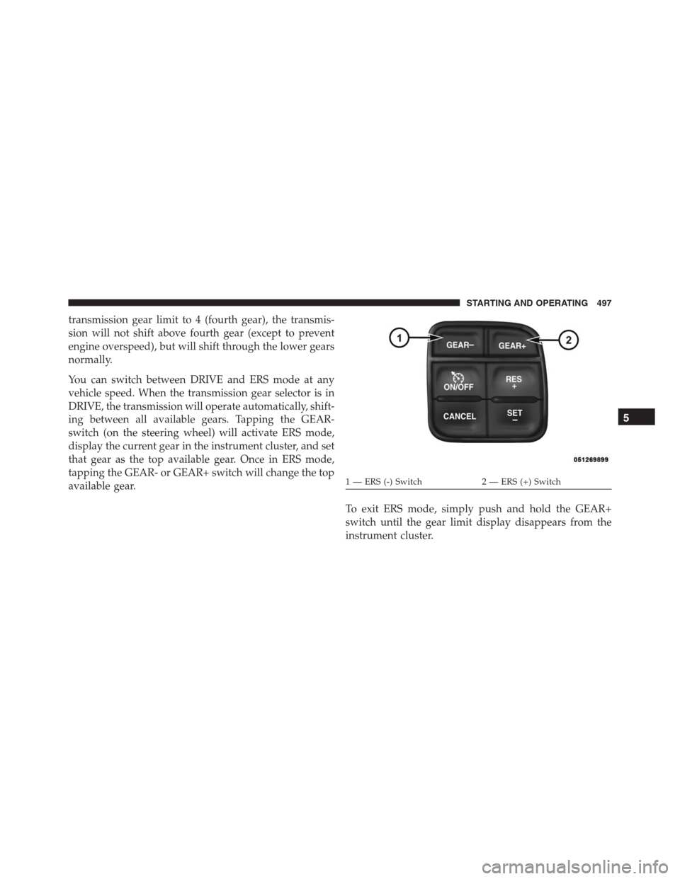 Ram 1500 2016 Owners Manual transmission gear limit to 4 (fourth gear), the transmis-
sion will not shift above fourth gear (except to prevent
engine overspeed), but will shift through the lower gears
normally.
You can switch be Ram 1500 2016 Owners Manual transmission gear limit to 4 (fourth gear), the transmis-
sion will not shift above fourth gear (except to prevent
engine overspeed), but will shift through the lower gears
normally.
You can switch be