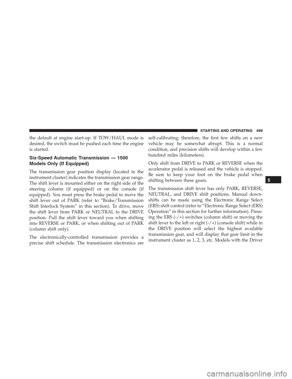Ram 1500 2016 Owners Manual the default at engine start-up. If TOW/HAUL mode is
desired, the switch must be pushed each time the engine
is started.
Six-Speed Automatic Transmission — 1500
Models Only (If Equipped)
The transmis Ram 1500 2016 Owners Manual the default at engine start-up. If TOW/HAUL mode is
desired, the switch must be pushed each time the engine
is started.
Six-Speed Automatic Transmission — 1500
Models Only (If Equipped)
The transmis