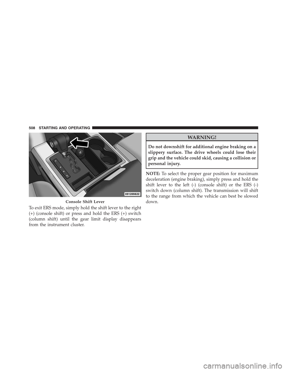 Ram 1500 2016 Owners Manual To exit ERS mode, simply hold the shift lever to the right
(+) (console shift) or press and hold the ERS (+) switch
(column shift) until the gear limit display disappears
from the instrument cluster.
Ram 1500 2016 Owners Manual To exit ERS mode, simply hold the shift lever to the right
(+) (console shift) or press and hold the ERS (+) switch
(column shift) until the gear limit display disappears
from the instrument cluster.