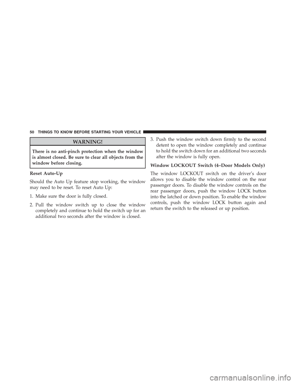 Ram 1500 2016  Owners Manual WARNING!
There is no anti-pinch protection when the window
is almost closed. Be sure to clear all objects from the
window before closing.
Reset Auto-Up
Should the Auto Up feature stop working, the win