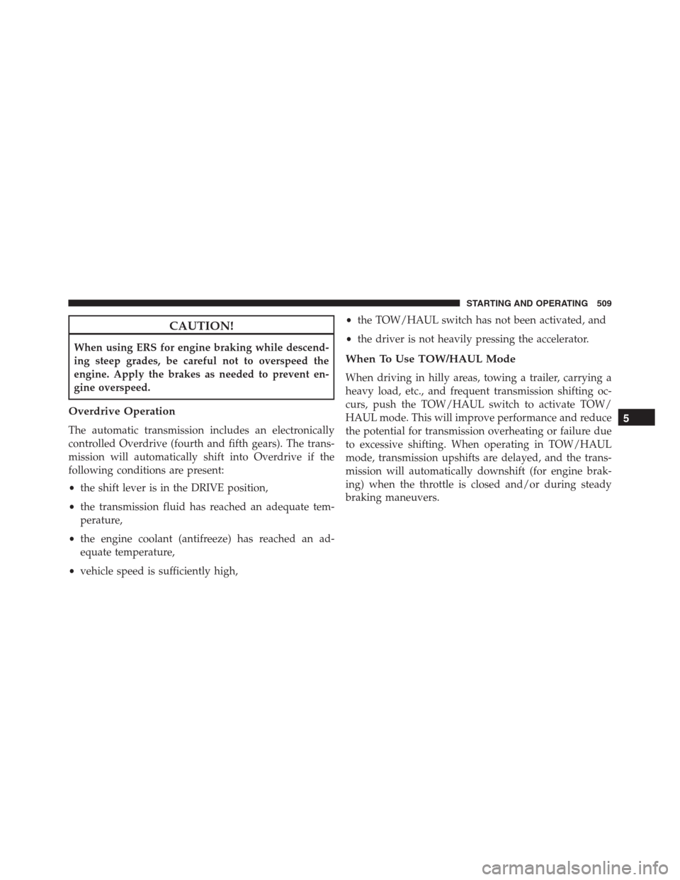 Ram 1500 2016 Owners Manual CAUTION!
When using ERS for engine braking while descend-
ing steep grades, be careful not to overspeed the
engine. Apply the brakes as needed to prevent en-
gine overspeed.
Overdrive Operation
The au Ram 1500 2016 Owners Manual CAUTION!
When using ERS for engine braking while descend-
ing steep grades, be careful not to overspeed the
engine. Apply the brakes as needed to prevent en-
gine overspeed.
Overdrive Operation
The au