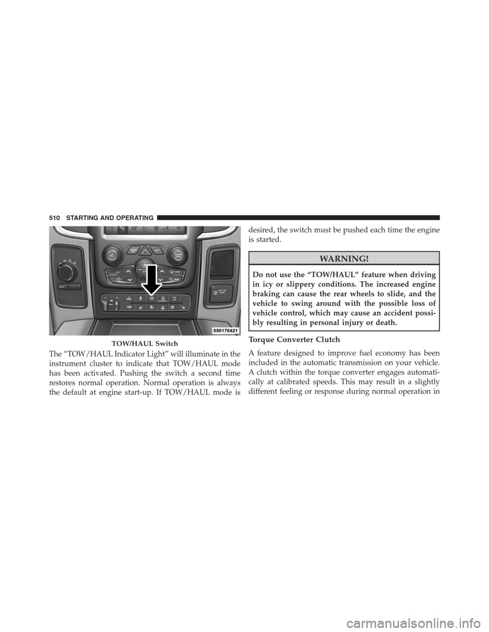 Ram 1500 2016 Owners Guide The “TOW/HAUL Indicator Light” will illuminate in the
instrument cluster to indicate that TOW/HAUL mode
has been activated. Pushing the switch a second time
restores normal operation. Normal opera Ram 1500 2016 Owners Guide The “TOW/HAUL Indicator Light” will illuminate in the
instrument cluster to indicate that TOW/HAUL mode
has been activated. Pushing the switch a second time
restores normal operation. Normal opera
