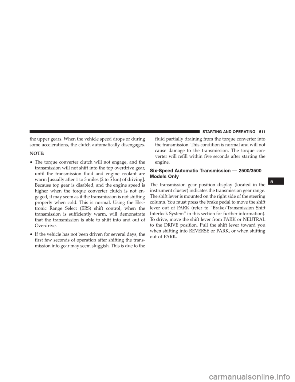 Ram 1500 2016  Owners Manual the upper gears. When the vehicle speed drops or during
some accelerations, the clutch automatically disengages.
NOTE:
•The torque converter clutch will not engage, and the
transmission will not shi