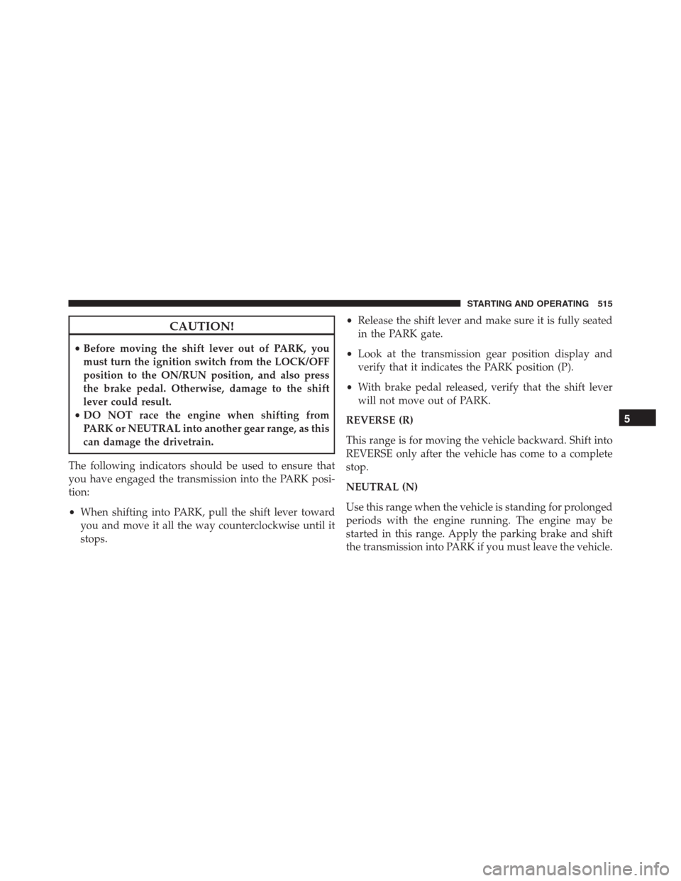 Ram 1500 2016 Owners Manual CAUTION!
•Before moving the shift lever out of PARK, you
must turn the ignition switch from the LOCK/OFF
position to the ON/RUN position, and also press
the brake pedal. Otherwise, damage to the shi Ram 1500 2016 Owners Manual CAUTION!
•Before moving the shift lever out of PARK, you
must turn the ignition switch from the LOCK/OFF
position to the ON/RUN position, and also press
the brake pedal. Otherwise, damage to the shi
