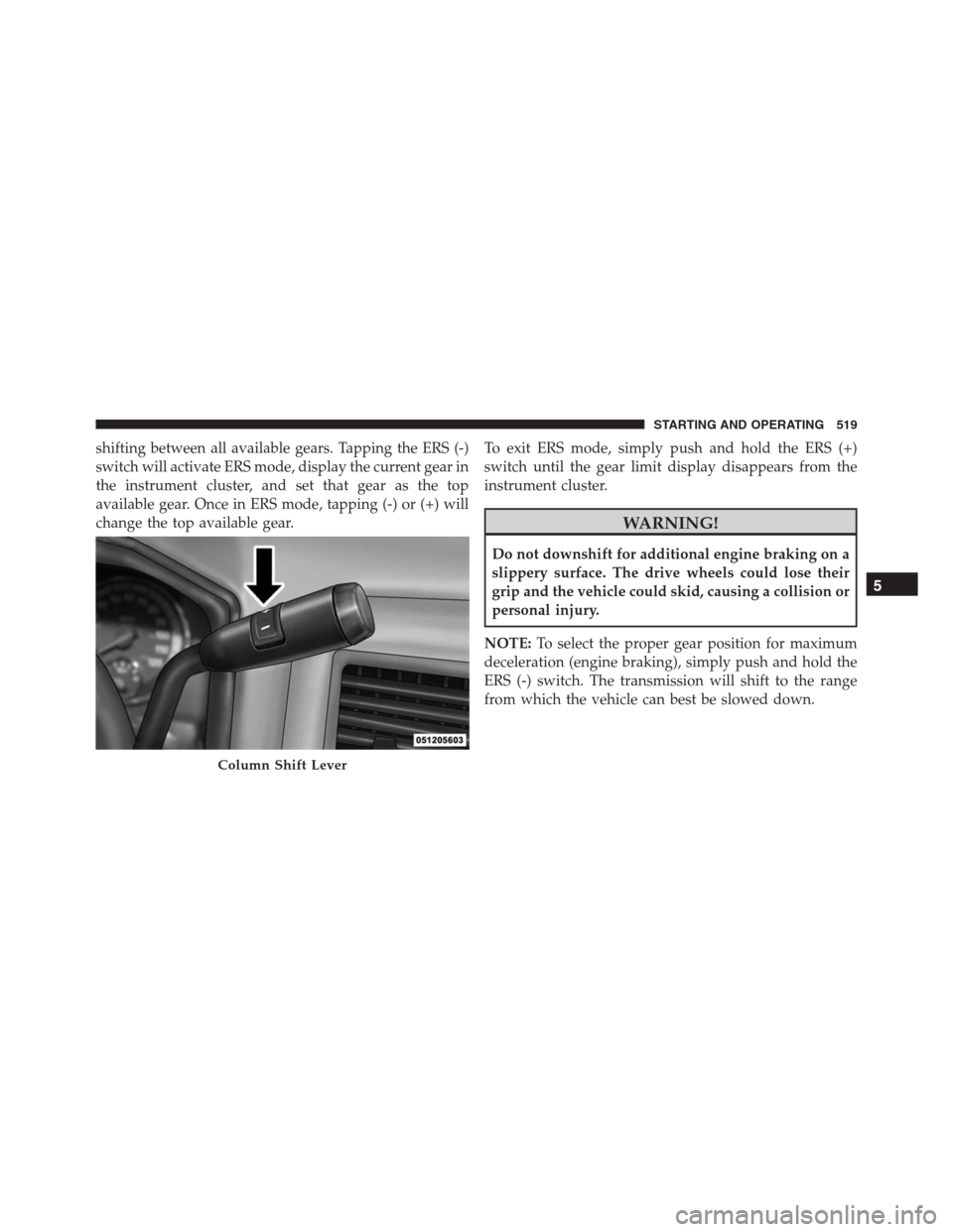 Ram 1500 2016 Owners Manual shifting between all available gears. Tapping the ERS (-)
switch will activate ERS mode, display the current gear in
the instrument cluster, and set that gear as the top
available gear. Once in ERS mo Ram 1500 2016 Owners Manual shifting between all available gears. Tapping the ERS (-)
switch will activate ERS mode, display the current gear in
the instrument cluster, and set that gear as the top
available gear. Once in ERS mo