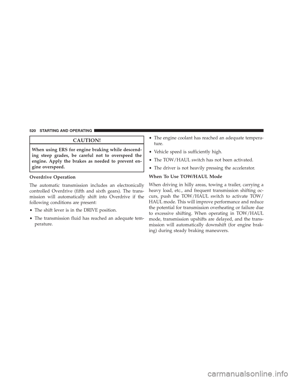 Ram 1500 2016 Owners Manual CAUTION!
When using ERS for engine braking while descend-
ing steep grades, be careful not to overspeed the
engine. Apply the brakes as needed to prevent en-
gine overspeed.
Overdrive Operation
The au Ram 1500 2016 Owners Manual CAUTION!
When using ERS for engine braking while descend-
ing steep grades, be careful not to overspeed the
engine. Apply the brakes as needed to prevent en-
gine overspeed.
Overdrive Operation
The au