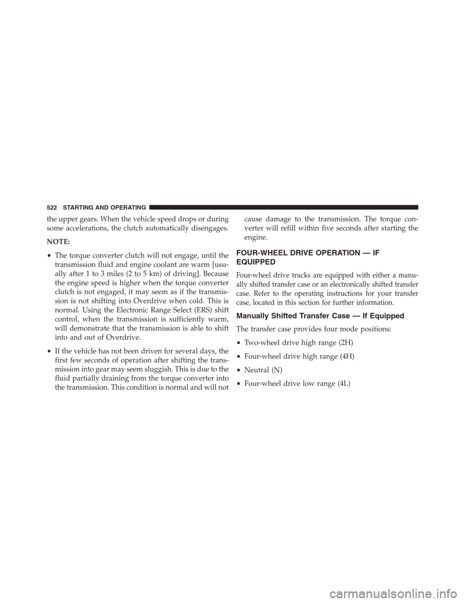 Ram 1500 2016  Owners Manual the upper gears. When the vehicle speed drops or during
some accelerations, the clutch automatically disengages.
NOTE:
•The torque converter clutch will not engage, until the
transmission fluid and 