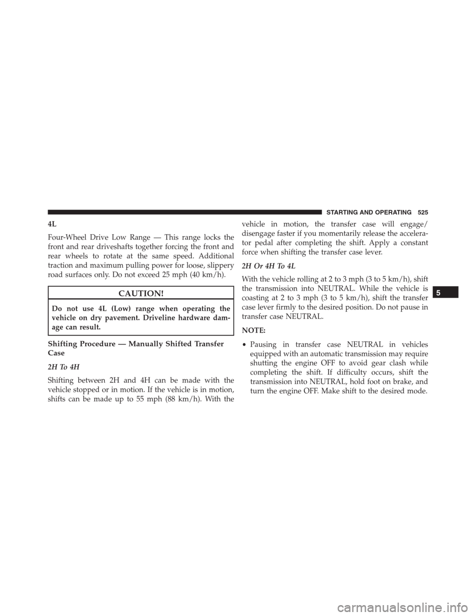 Ram 1500 2016  Owners Manual 4L
Four-Wheel Drive Low Range — This range locks the
front and rear driveshafts together forcing the front and
rear wheels to rotate at the same speed. Additional
traction and maximum pulling power 