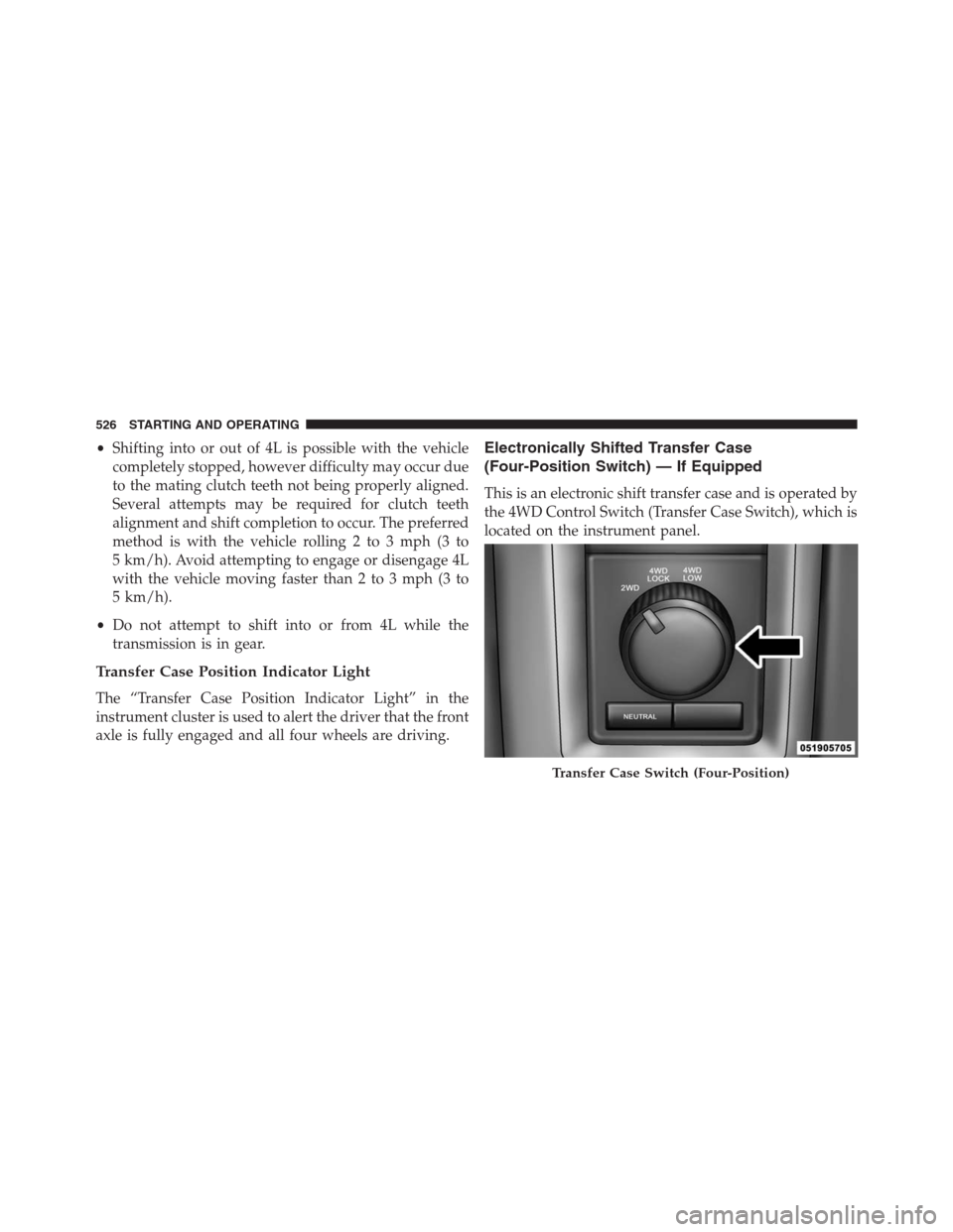 Ram 1500 2016 Workshop Manual •Shifting into or out of 4L is possible with the vehicle
completely stopped, however difficulty may occur due
to the mating clutch teeth not being properly aligned.
Several attempts may be required Ram 1500 2016 Workshop Manual •Shifting into or out of 4L is possible with the vehicle
completely stopped, however difficulty may occur due
to the mating clutch teeth not being properly aligned.
Several attempts may be required