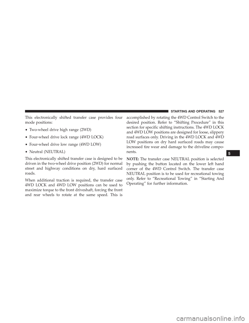 Ram 1500 2016 Owners Manual This electronically shifted transfer case provides four
mode positions:
•Two-wheel drive high range (2WD)
•Four-wheel drive lock range (4WD LOCK)
•Four-wheel drive low range (4WD LOW)
•Neutral Ram 1500 2016 Owners Manual This electronically shifted transfer case provides four
mode positions:
•Two-wheel drive high range (2WD)
•Four-wheel drive lock range (4WD LOCK)
•Four-wheel drive low range (4WD LOW)
•Neutral