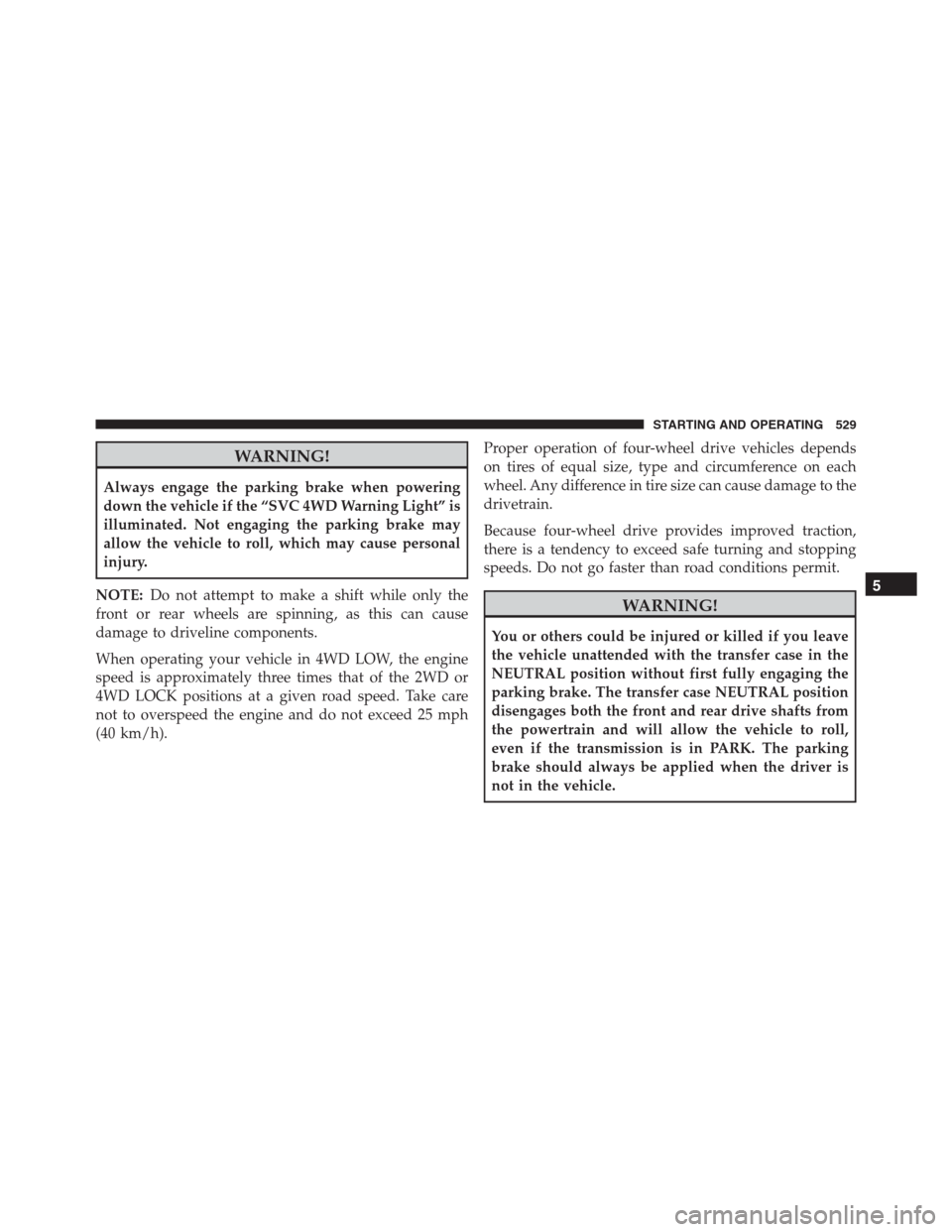 Ram 1500 2016 Service Manual WARNING!
Always engage the parking brake when powering
down the vehicle if the “SVC 4WD Warning Light” is
illuminated. Not engaging the parking brake may
allow the vehicle to roll, which may cause Ram 1500 2016 Service Manual WARNING!
Always engage the parking brake when powering
down the vehicle if the “SVC 4WD Warning Light” is
illuminated. Not engaging the parking brake may
allow the vehicle to roll, which may cause