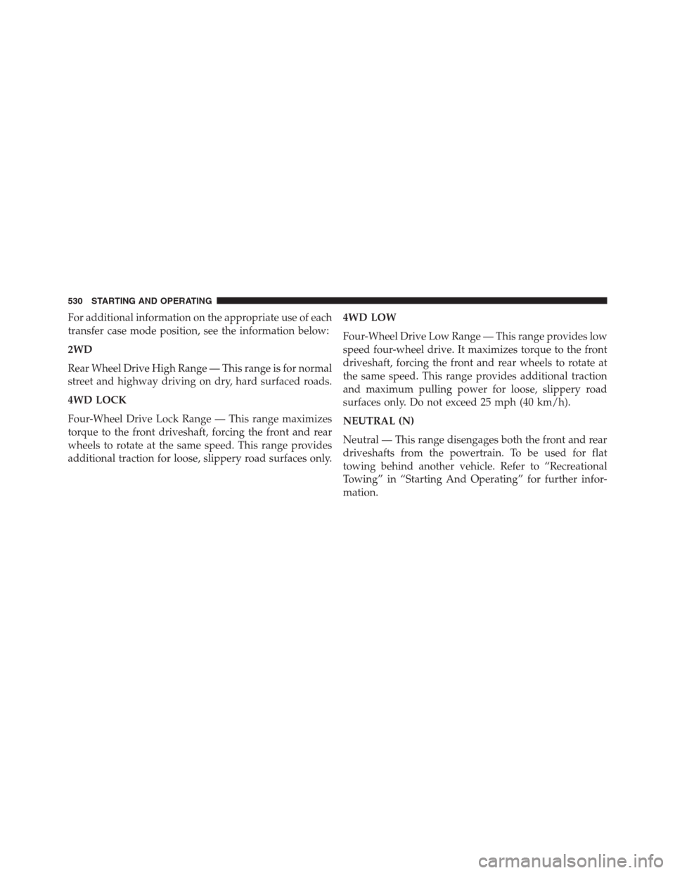 Ram 1500 2016 User Guide For additional information on the appropriate use of each
transfer case mode position, see the information below:
2WD
Rear Wheel Drive High Range — This range is for normal
street and highway drivin