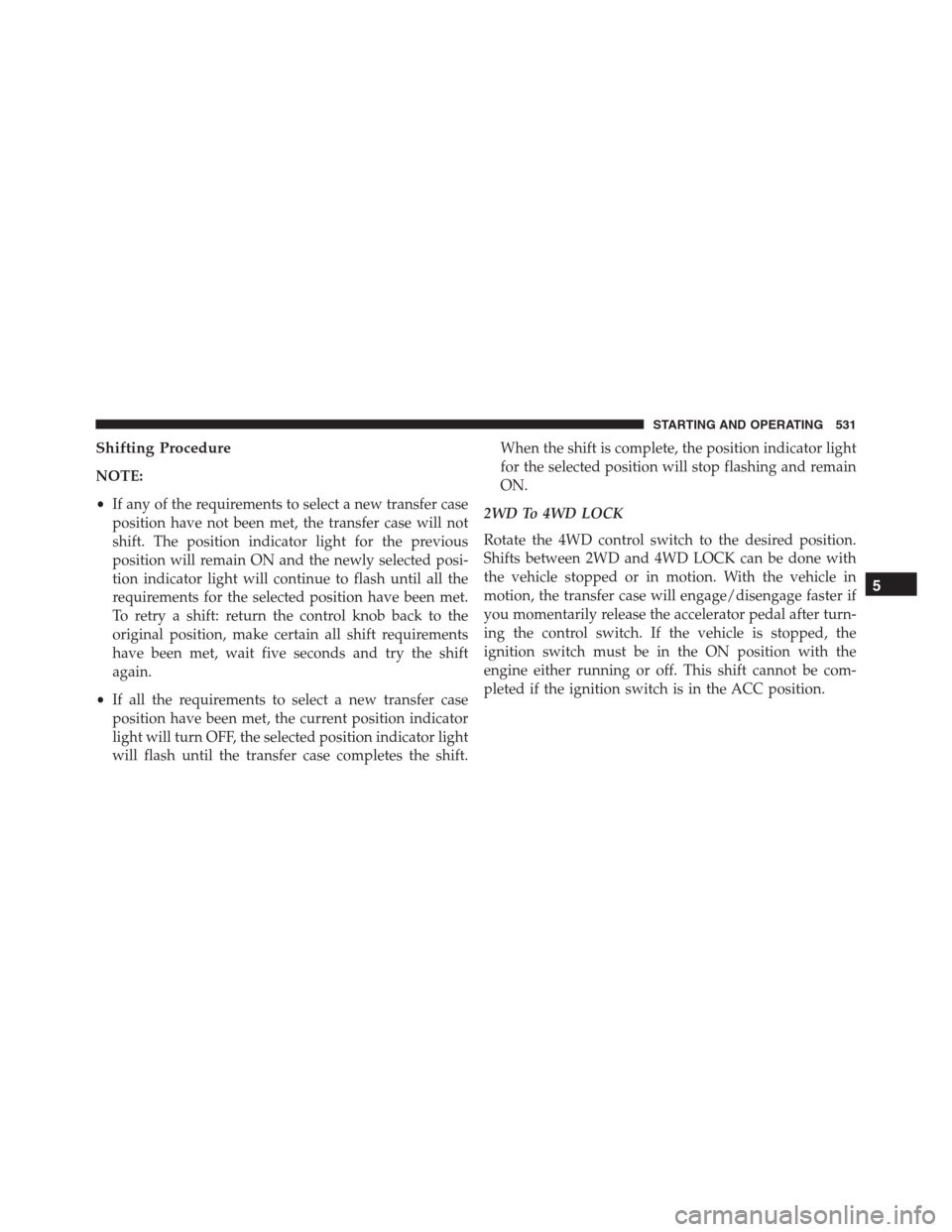 Ram 1500 2016 Service Manual Shifting Procedure
NOTE:
•If any of the requirements to select a new transfer case
position have not been met, the transfer case will not
shift. The position indicator light for the previous
positio Ram 1500 2016 Service Manual Shifting Procedure
NOTE:
•If any of the requirements to select a new transfer case
position have not been met, the transfer case will not
shift. The position indicator light for the previous
positio