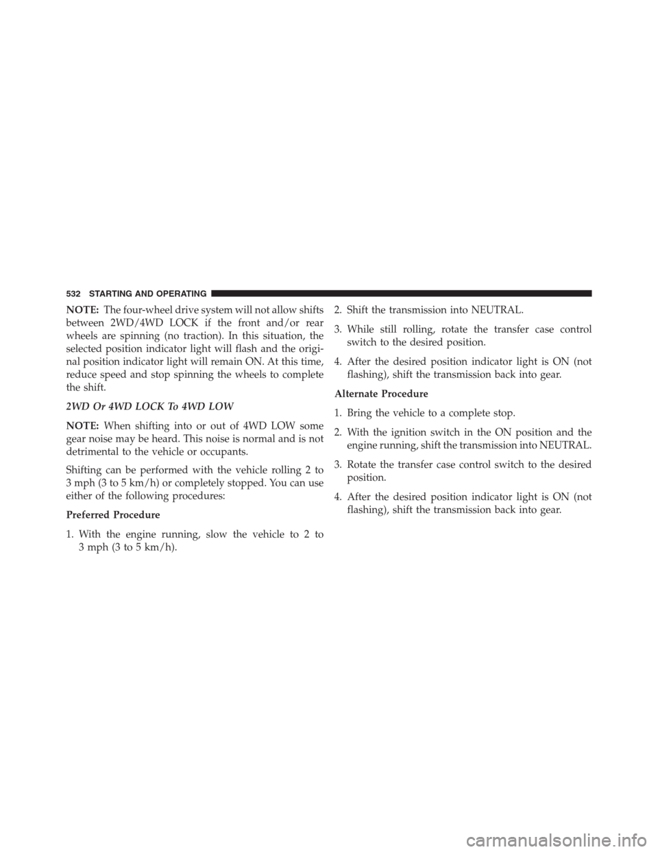 Ram 1500 2016 Service Manual NOTE:The four-wheel drive system will not allow shifts
between 2WD/4WD LOCK if the front and/or rear
wheels are spinning (no traction). In this situation, the
selected position indicator light will fl Ram 1500 2016 Service Manual NOTE:The four-wheel drive system will not allow shifts
between 2WD/4WD LOCK if the front and/or rear
wheels are spinning (no traction). In this situation, the
selected position indicator light will fl