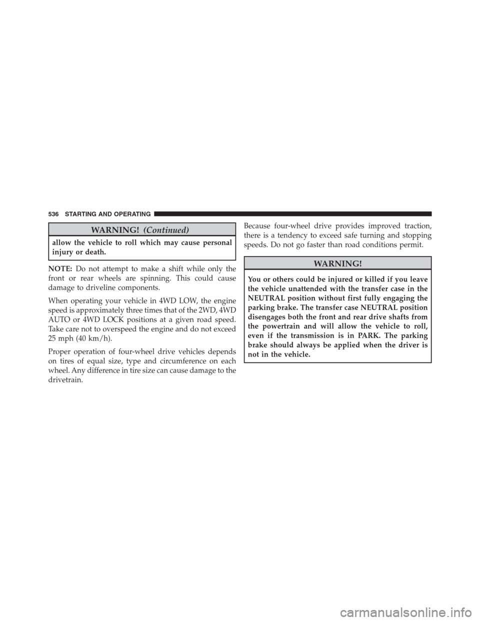 Ram 1500 2016 Workshop Manual WARNING!(Continued)
allow the vehicle to roll which may cause personal
injury or death.
NOTE:Do not attempt to make a shift while only the
front or rear wheels are spinning. This could cause
damage to Ram 1500 2016 Workshop Manual WARNING!(Continued)
allow the vehicle to roll which may cause personal
injury or death.
NOTE:Do not attempt to make a shift while only the
front or rear wheels are spinning. This could cause
damage to