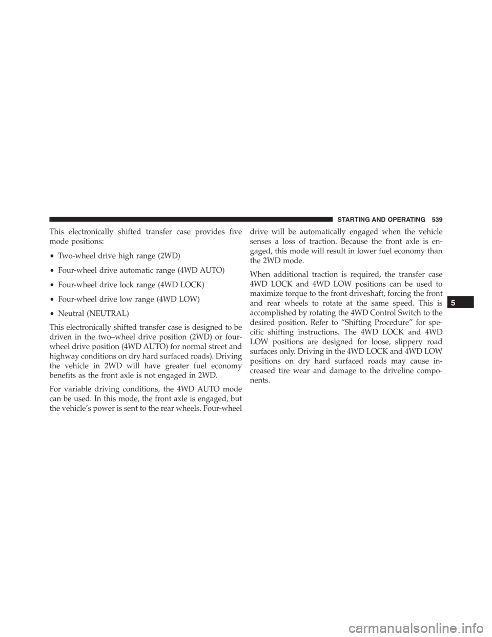 Ram 1500 2016 Owners Manual This electronically shifted transfer case provides five
mode positions:
•Two-wheel drive high range (2WD)
•Four-wheel drive automatic range (4WD AUTO)
•Four-wheel drive lock range (4WD LOCK)
• Ram 1500 2016 Owners Manual This electronically shifted transfer case provides five
mode positions:
•Two-wheel drive high range (2WD)
•Four-wheel drive automatic range (4WD AUTO)
•Four-wheel drive lock range (4WD LOCK)
•