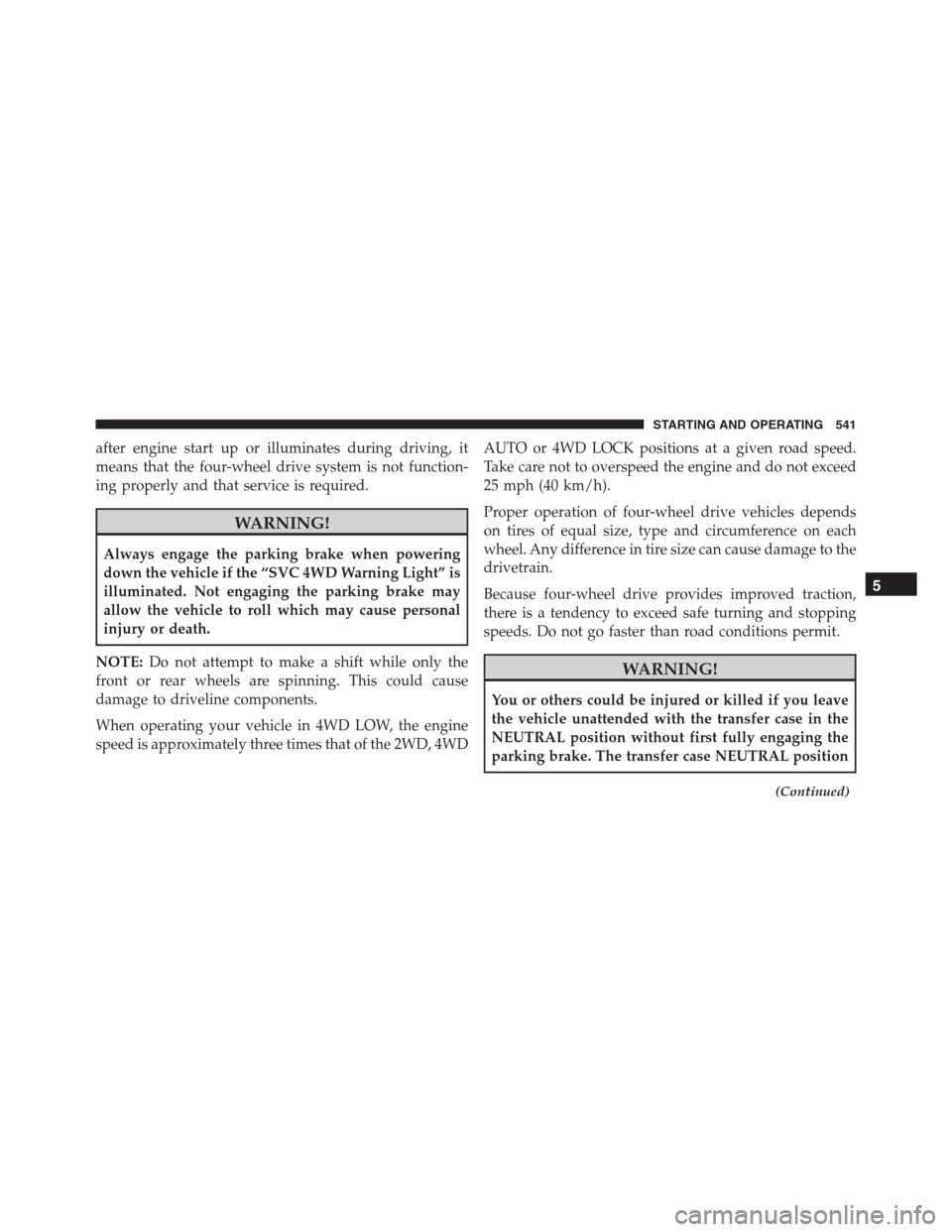 Ram 1500 2016 Service Manual after engine start up or illuminates during driving, it
means that the four-wheel drive system is not function-
ing properly and that service is required.
WARNING!
Always engage the parking brake when Ram 1500 2016 Service Manual after engine start up or illuminates during driving, it
means that the four-wheel drive system is not function-
ing properly and that service is required.
WARNING!
Always engage the parking brake when