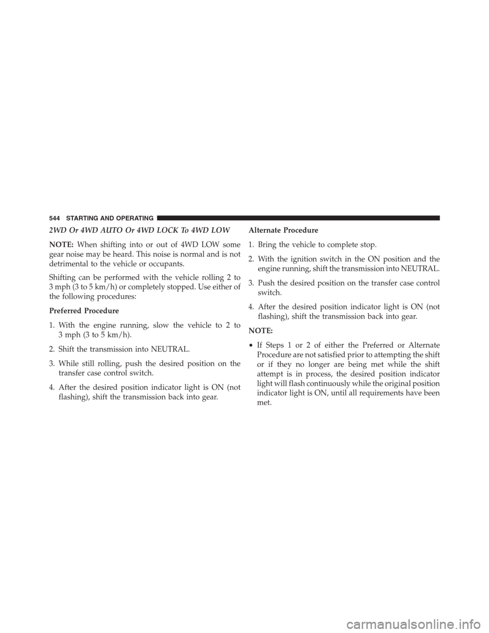 Ram 1500 2016 Service Manual 2WD Or 4WD AUTO Or 4WD LOCK To 4WD LOW
NOTE:When shifting into or out of 4WD LOW some
gear noise may be heard. This noise is normal and is not
detrimental to the vehicle or occupants.
Shifting can be Ram 1500 2016 Service Manual 2WD Or 4WD AUTO Or 4WD LOCK To 4WD LOW
NOTE:When shifting into or out of 4WD LOW some
gear noise may be heard. This noise is normal and is not
detrimental to the vehicle or occupants.
Shifting can be