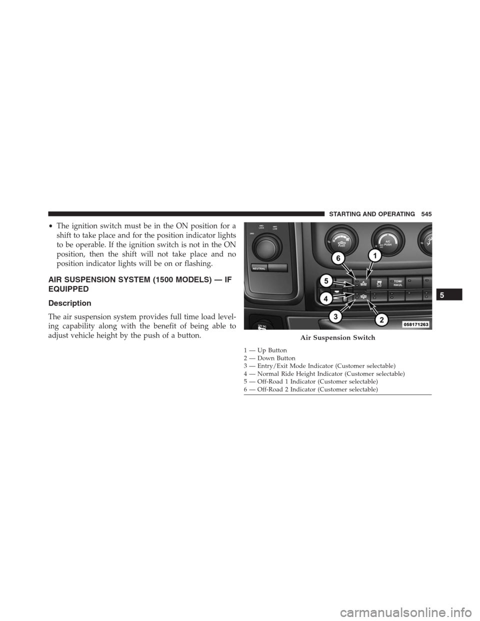 Ram 1500 2016 Owners Manual •The ignition switch must be in the ON position for a
shift to take place and for the position indicator lights
to be operable. If the ignition switch is not in the ON
position, then the shift will Ram 1500 2016 Owners Manual •The ignition switch must be in the ON position for a
shift to take place and for the position indicator lights
to be operable. If the ignition switch is not in the ON
position, then the shift will