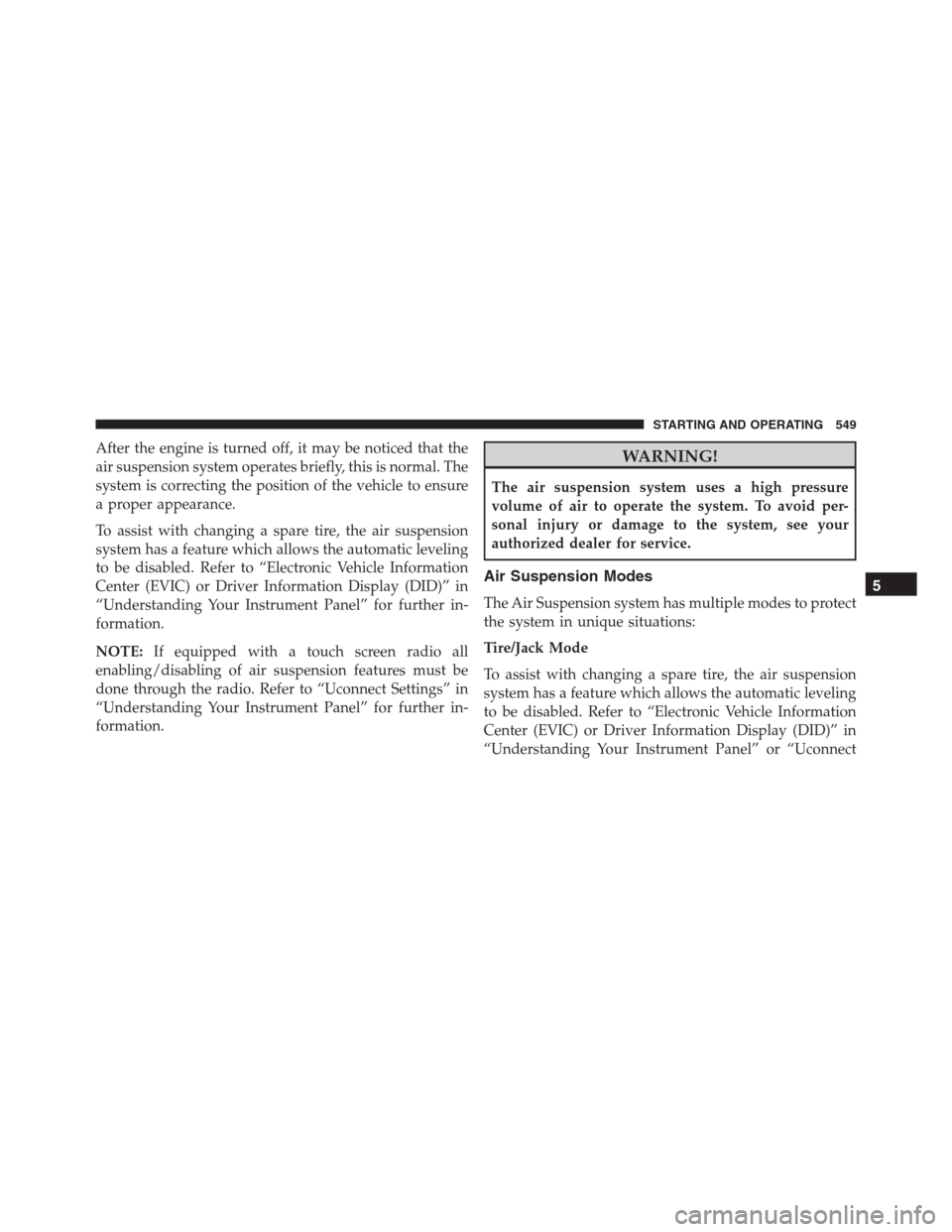 Ram 1500 2016 Service Manual After the engine is turned off, it may be noticed that the
air suspension system operates briefly, this is normal. The
system is correcting the position of the vehicle to ensure
a proper appearance.
T Ram 1500 2016 Service Manual After the engine is turned off, it may be noticed that the
air suspension system operates briefly, this is normal. The
system is correcting the position of the vehicle to ensure
a proper appearance.
T