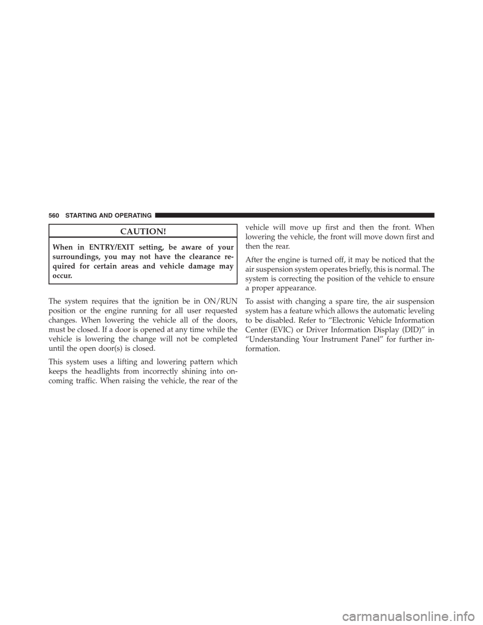 Ram 1500 2016 Service Manual CAUTION!
When in ENTRY/EXIT setting, be aware of your
surroundings, you may not have the clearance re-
quired for certain areas and vehicle damage may
occur.
The system requires that the ignition be i Ram 1500 2016 Service Manual CAUTION!
When in ENTRY/EXIT setting, be aware of your
surroundings, you may not have the clearance re-
quired for certain areas and vehicle damage may
occur.
The system requires that the ignition be i
