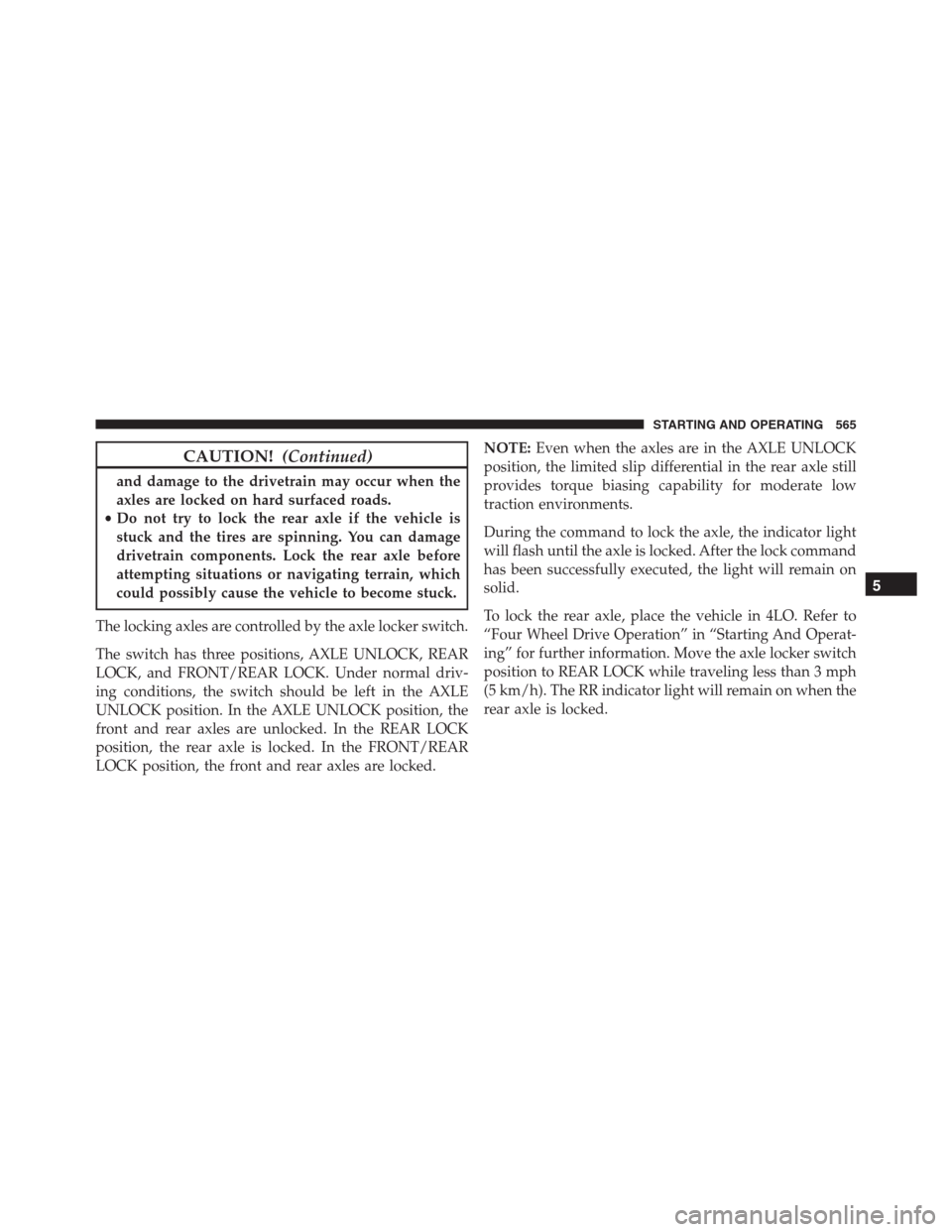 Ram 1500 2016 Owners Manual CAUTION!(Continued)
and damage to the drivetrain may occur when the
axles are locked on hard surfaced roads.
•Do not try to lock the rear axle if the vehicle is
stuck and the tires are spinning. You Ram 1500 2016 Owners Manual CAUTION!(Continued)
and damage to the drivetrain may occur when the
axles are locked on hard surfaced roads.
•Do not try to lock the rear axle if the vehicle is
stuck and the tires are spinning. You