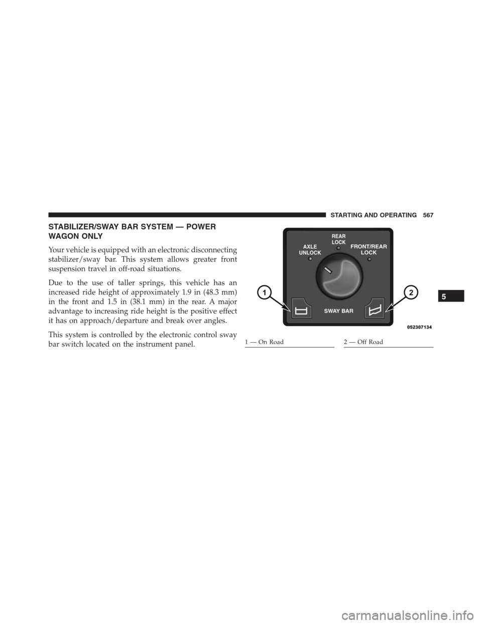 Ram 1500 2016 Owners Manual STABILIZER/SWAY BAR SYSTEM — POWER
WAGON ONLY
Your vehicle is equipped with an electronic disconnecting
stabilizer/sway bar. This system allows greater front
suspension travel in off-road situations Ram 1500 2016 Owners Manual STABILIZER/SWAY BAR SYSTEM — POWER
WAGON ONLY
Your vehicle is equipped with an electronic disconnecting
stabilizer/sway bar. This system allows greater front
suspension travel in off-road situations