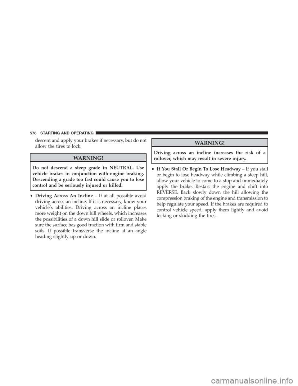 Ram 1500 2016 Repair Manual descent and apply your brakes if necessary, but do not
allow the tires to lock.
WARNING!
Do not descend a steep grade in NEUTRAL. Use
vehicle brakes in conjunction with engine braking.
Descending a gr Ram 1500 2016 Repair Manual descent and apply your brakes if necessary, but do not
allow the tires to lock.
WARNING!
Do not descend a steep grade in NEUTRAL. Use
vehicle brakes in conjunction with engine braking.
Descending a gr