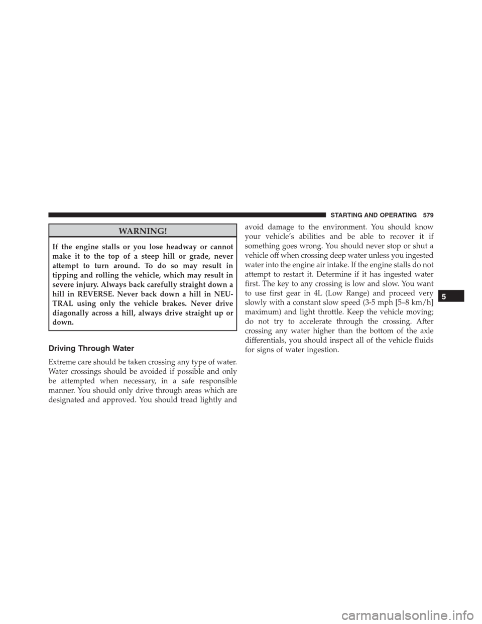 Ram 1500 2016 Repair Manual WARNING!
If the engine stalls or you lose headway or cannot
make it to the top of a steep hill or grade, never
attempt to turn around. To do so may result in
tipping and rolling the vehicle, which may Ram 1500 2016 Repair Manual WARNING!
If the engine stalls or you lose headway or cannot
make it to the top of a steep hill or grade, never
attempt to turn around. To do so may result in
tipping and rolling the vehicle, which may
