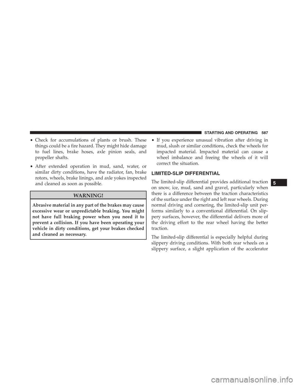 Ram 1500 2016  Owners Manual •Check for accumulations of plants or brush. These
things could be a fire hazard. They might hide damage
to fuel lines, brake hoses, axle pinion seals, and
propeller shafts.
•After extended operat