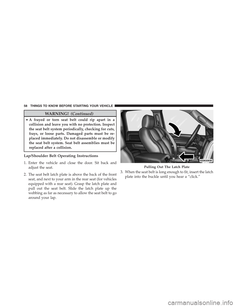 Ram 1500 2016  Owners Manual WARNING!(Continued)
•A frayed or torn seat belt could rip apart in a
collision and leave you with no protection. Inspect
the seat belt system periodically, checking for cuts,
frays, or loose parts. 