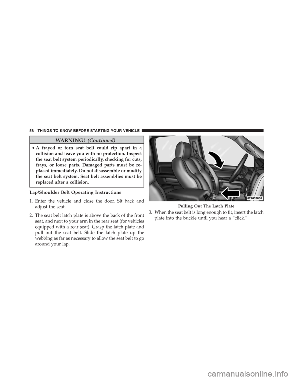 Ram 1500 2016  Owners Manual WARNING!(Continued)
•A frayed or torn seat belt could rip apart in a
collision and leave you with no protection. Inspect
the seat belt system periodically, checking for cuts,
frays, or loose parts. 