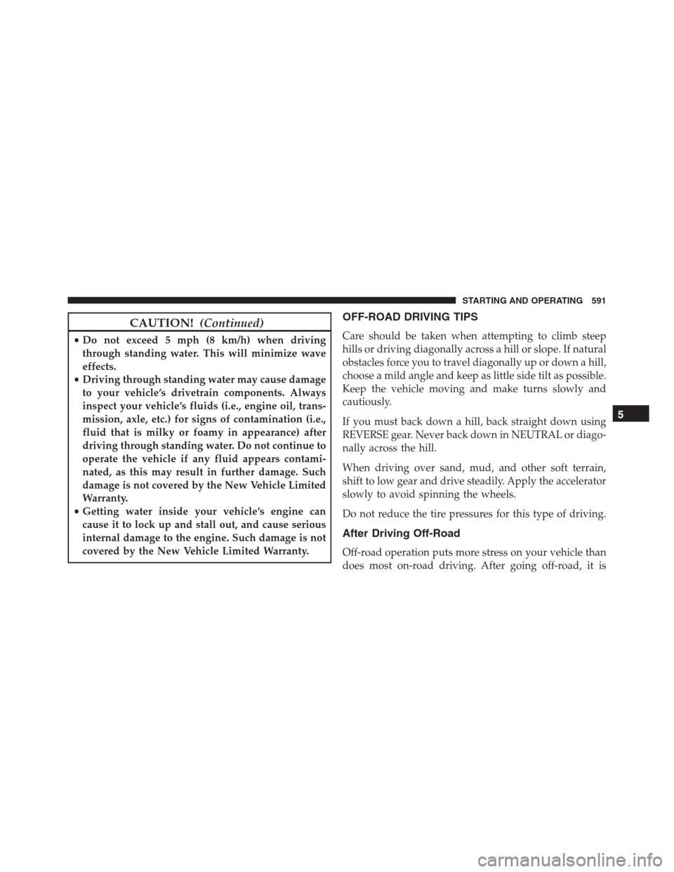 Ram 1500 2016  Owners Manual CAUTION!(Continued)
•Do not exceed 5 mph (8 km/h) when driving
through standing water. This will minimize wave
effects.
•Driving through standing water may cause damage
to your vehicle’s drivetr