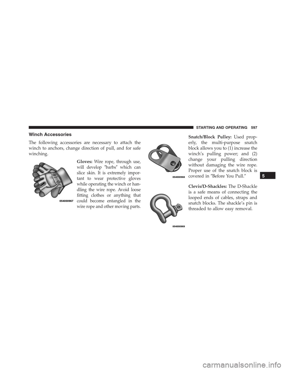 Ram 1500 2016 User Guide Winch Accessories
The following accessories are necessary to attach the
winch to anchors, change direction of pull, and for safe
winching.
Gloves:
Wire rope, through use,
will developbarbswhich can
