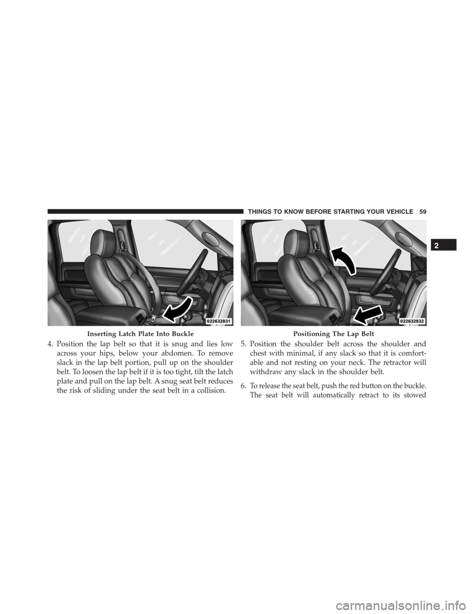 Ram 1500 2016  Owners Manual 4. Position the lap belt so that it is snug and lies low
across your hips, below your abdomen. To remove
slack in the lap belt portion, pull up on the shoulder
belt. To loosen the lap belt if it is to