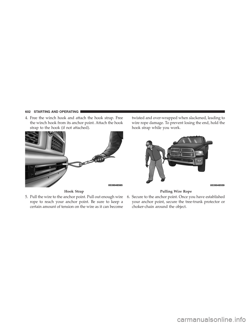 Ram 1500 2016 Owners Guide 4. Free the winch hook and attach the hook strap. Free
the winch hook from its anchor point. Attach the hook
strap to the hook (if not attached).
5. Pull the wire to the anchor point. Pull out enough Ram 1500 2016 Owners Guide 4. Free the winch hook and attach the hook strap. Free
the winch hook from its anchor point. Attach the hook
strap to the hook (if not attached).
5. Pull the wire to the anchor point. Pull out enough