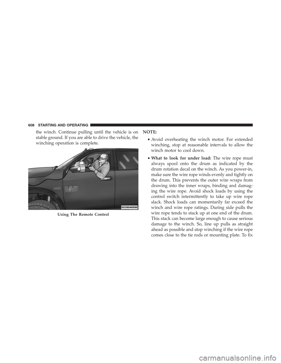 Ram 1500 2016 Service Manual the winch. Continue pulling until the vehicle is on
stable ground. If you are able to drive the vehicle, the
winching operation is complete.NOTE:
•Avoid overheating the winch motor. For extended
win Ram 1500 2016 Service Manual the winch. Continue pulling until the vehicle is on
stable ground. If you are able to drive the vehicle, the
winching operation is complete.NOTE:
•Avoid overheating the winch motor. For extended
win