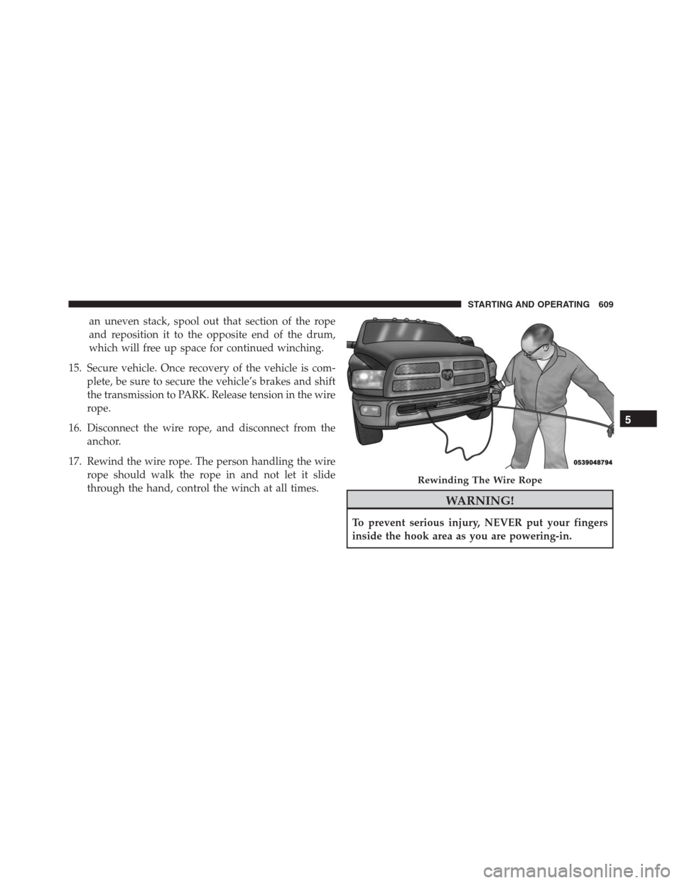 Ram 1500 2016 Owners Manual an uneven stack, spool out that section of the rope
and reposition it to the opposite end of the drum,
which will free up space for continued winching.
15. Secure vehicle. Once recovery of the vehicle Ram 1500 2016 Owners Manual an uneven stack, spool out that section of the rope
and reposition it to the opposite end of the drum,
which will free up space for continued winching.
15. Secure vehicle. Once recovery of the vehicle