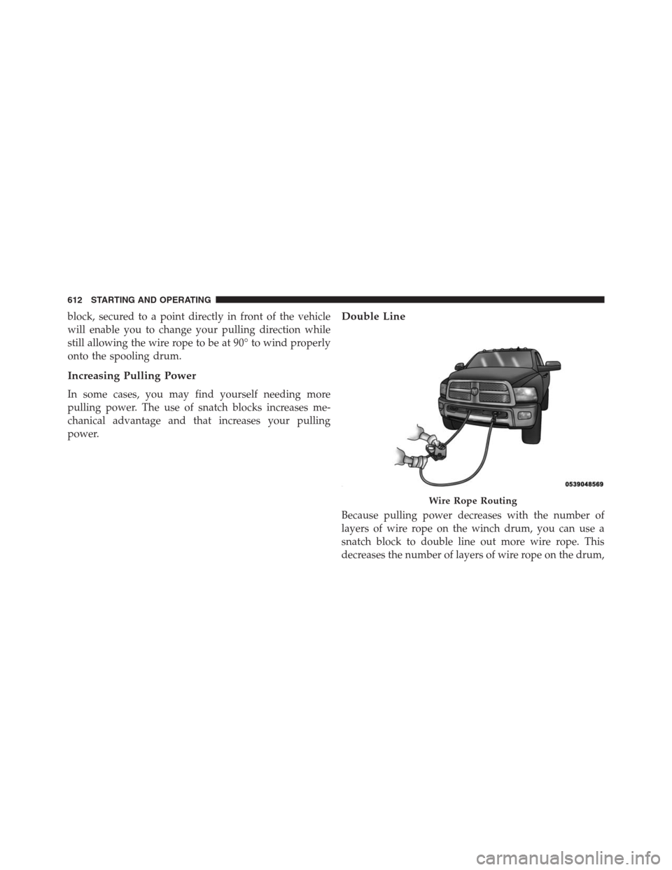 Ram 1500 2016 Owners Guide block, secured to a point directly in front of the vehicle
will enable you to change your pulling direction while
still allowing the wire rope to be at 90° to wind properly
onto the spooling drum.
In Ram 1500 2016 Owners Guide block, secured to a point directly in front of the vehicle
will enable you to change your pulling direction while
still allowing the wire rope to be at 90° to wind properly
onto the spooling drum.
In
